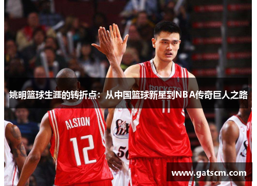 姚明篮球生涯的转折点：从中国篮球新星到NBA传奇巨人之路