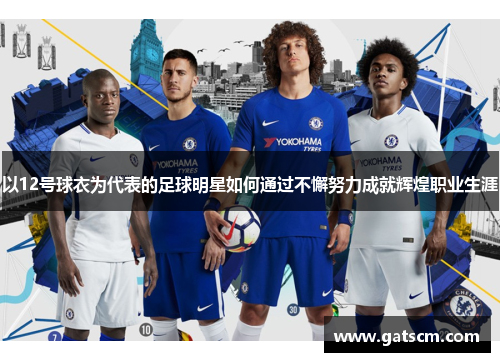 以12号球衣为代表的足球明星如何通过不懈努力成就辉煌职业生涯