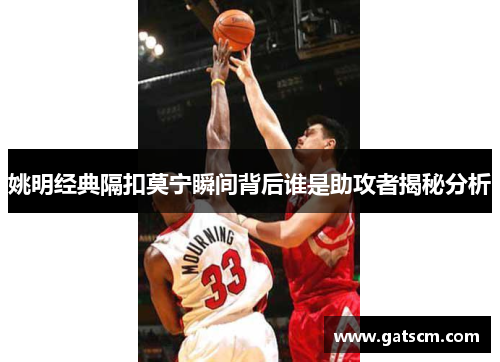 姚明经典隔扣莫宁瞬间背后谁是助攻者揭秘分析