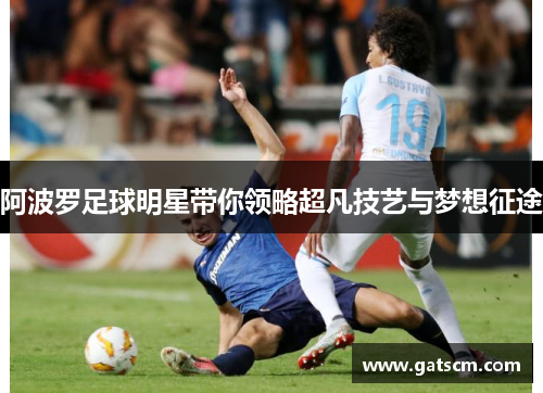 阿波罗足球明星带你领略超凡技艺与梦想征途