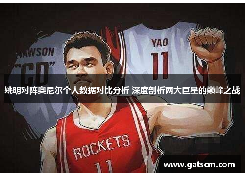 姚明对阵奥尼尔个人数据对比分析 深度剖析两大巨星的巅峰之战