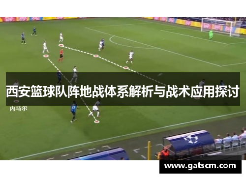 西安篮球队阵地战体系解析与战术应用探讨