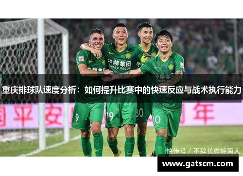 重庆排球队速度分析：如何提升比赛中的快速反应与战术执行能力