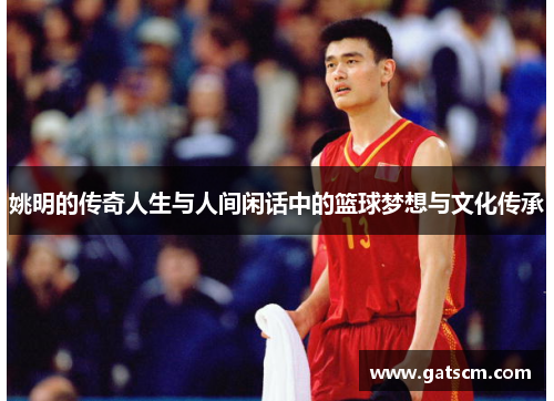 姚明的传奇人生与人间闲话中的篮球梦想与文化传承