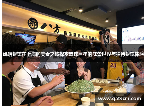 姚明餐馆在上海的美食之旅探索篮球巨星的味蕾世界与独特餐饮体验