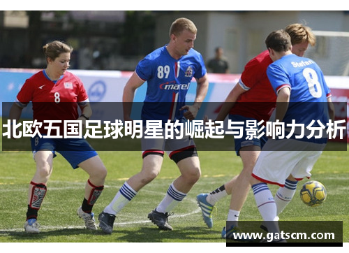 北欧五国足球明星的崛起与影响力分析