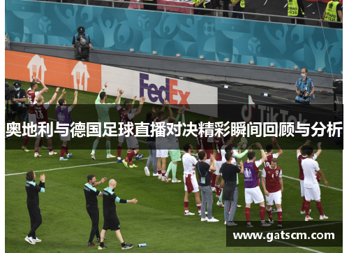 奥地利与德国足球直播对决精彩瞬间回顾与分析
