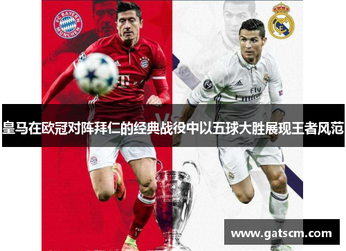 皇马在欧冠对阵拜仁的经典战役中以五球大胜展现王者风范