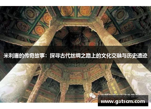 米利唐的传奇故事：探寻古代丝绸之路上的文化交融与历史遗迹