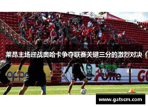 莱昂主场迎战奥哈卡争夺联赛关键三分的激烈对决