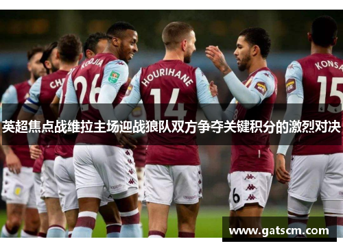 英超焦点战维拉主场迎战狼队双方争夺关键积分的激烈对决